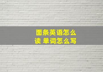 面条英语怎么读 单词怎么写